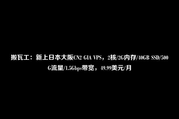 搬瓦工：新上日本大阪CN2 GIA VPS，2核/2G内存/40GB SSD/500G流量/1.5Gbps带宽，49.99美元/月