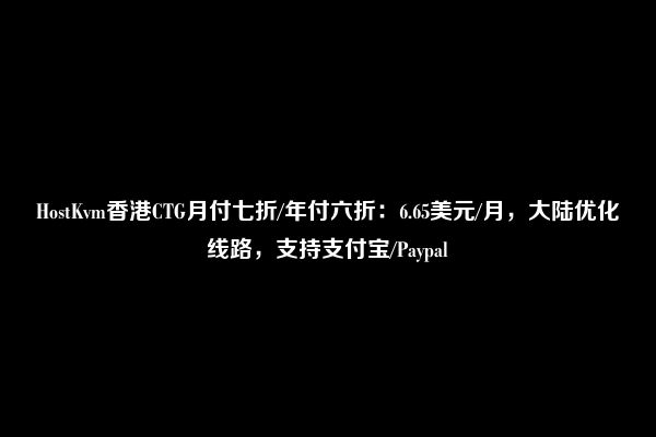 HostKvm香港CTG月付七折/年付六折：6.65美元/月，大陆优化线路，支持支付宝/Paypal