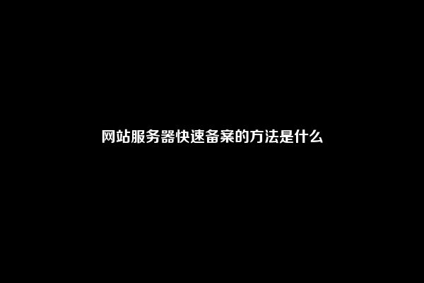 网站服务器快速备案的方法是什么