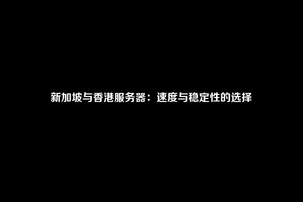 新加坡与香港服务器：速度与稳定性的选择
