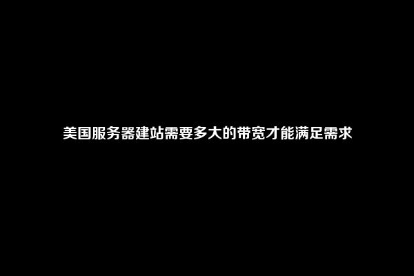 美国服务器建站需要多大的带宽才能满足需求