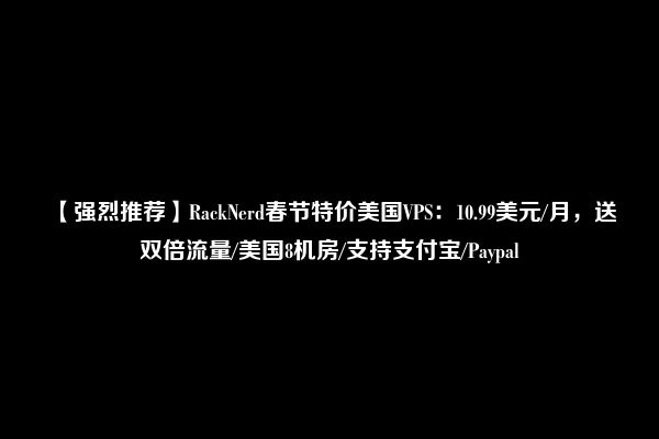 【强烈推荐】RackNerd春节特价美国VPS：10.99美元/月，送双倍流量/美国8机房/支持支付宝/Paypal