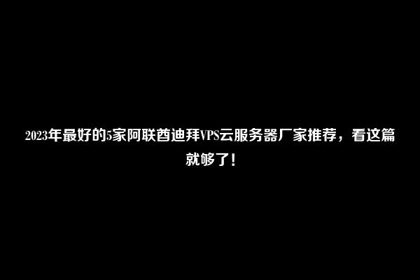 2023年最好的5家阿联酋迪拜VPS云服务器厂家推荐，看这篇就够了！