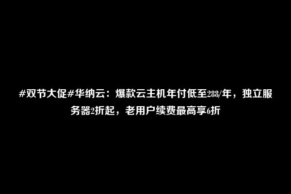 #双节大促#华纳云：爆款云主机年付低至288/年，独立服务器2折起，老用户续费最高享6折