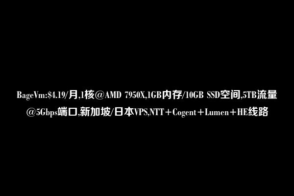 BageVm:$4.19/月,1核@AMD 7950X,1GB内存/10GB SSD空间,5TB流量@5Gbps端口,新加坡/日本VPS,NTT+Cogent+Lumen+HE线路