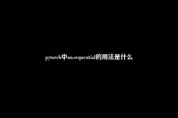 pytorch中nn.sequential的用法是什么