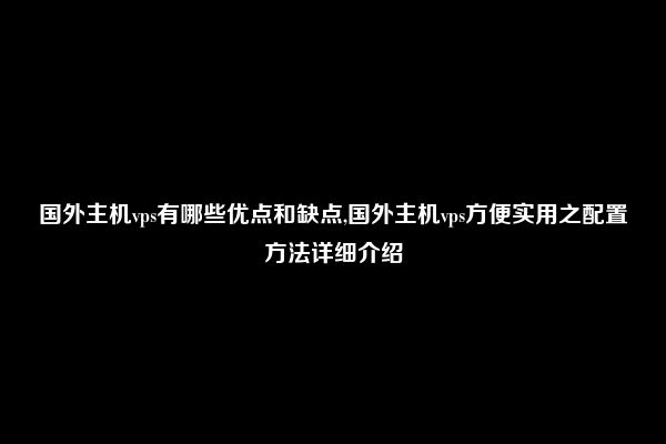 国外主机vps有哪些优点和缺点,国外主机vps方便实用之配置方法详细介绍