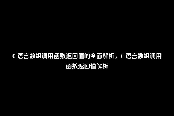 C 语言数组调用函数返回值的全面解析，C 语言数组调用函数返回值解析