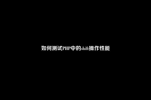 如何测试PHP中的shift操作性能