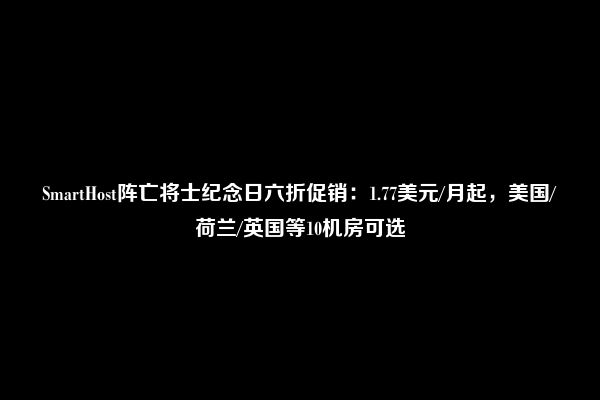 SmartHost阵亡将士纪念日六折促销：1.77美元/月起，美国/荷兰/英国等10机房可选