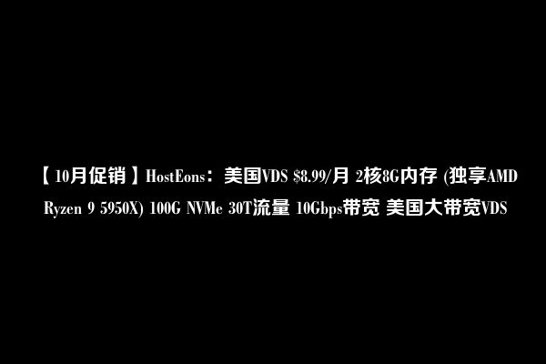 【10月促销】HostEons：美国VDS $8.99/月 2核8G内存 (独享AMD Ryzen 9 5950X) 100G NVMe 30T流量 10Gbps带宽 美国大带宽VDS