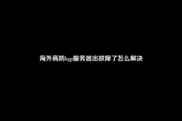 海外高防bgp服务器出故障了怎么解决