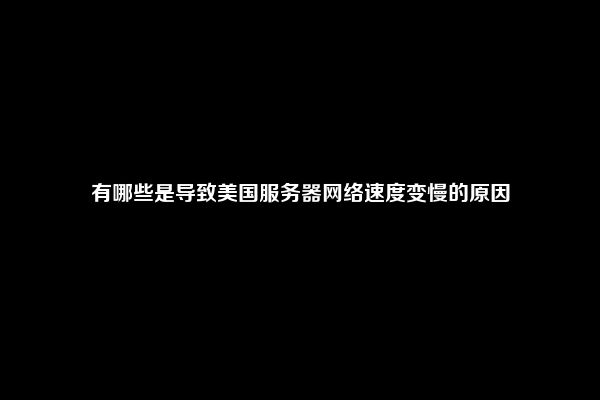 有哪些是导致美国服务器网络速度变慢的原因