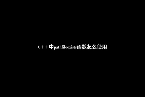 C++中pathfileexists函数怎么使用