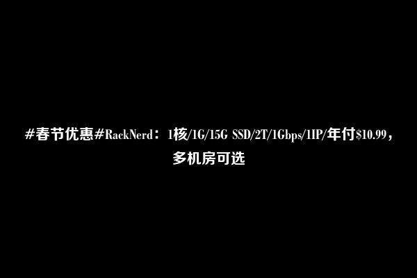 #春节优惠#RackNerd：1核/1G/15G SSD/2T/1Gbps/1IP/年付$10.99，多机房可选