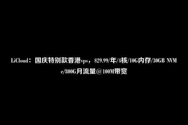 LiCloud：国庆特别款香港vps，$29.99/年/4核/10G内存/30GB NVMe/800G月流量@100M带宽