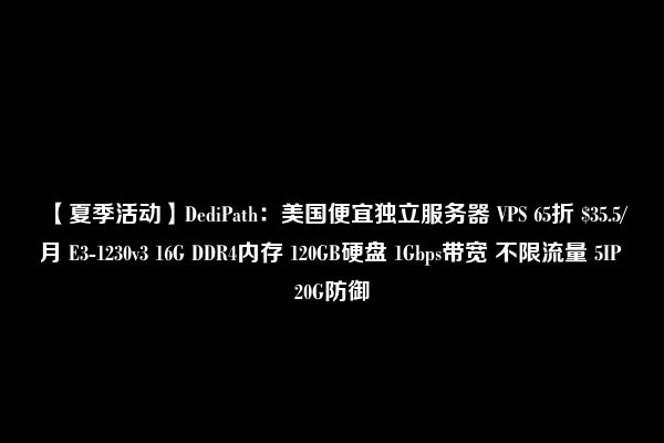 【夏季活动】DediPath：美国便宜独立服务器 VPS 65折 $35.5/月 E3-1230v3 16G DDR4内存 120GB硬盘 1Gbps带宽 不限流量 5IP 20G防御