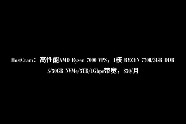 HostCram：高性能AMD Ryzen 7000 VPS，1核 RYZEN 7700/3GB DDR5/30GB NVMe/3TB/1Gbps带宽，$30/月