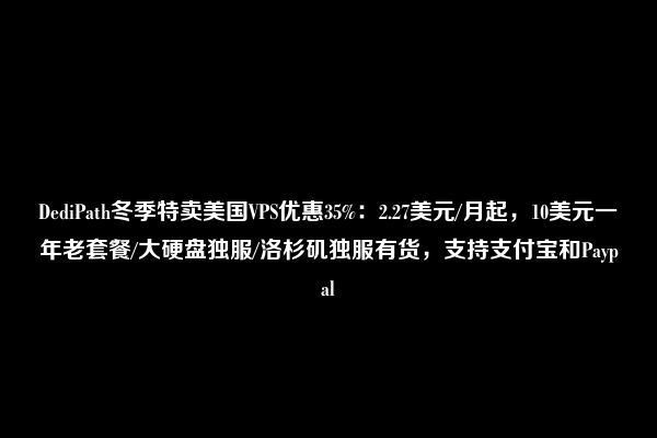 DediPath冬季特卖美国VPS优惠35%：2.27美元/月起，10美元一年老套餐/大硬盘独服/洛杉矶独服有货，支持支付宝和Paypal