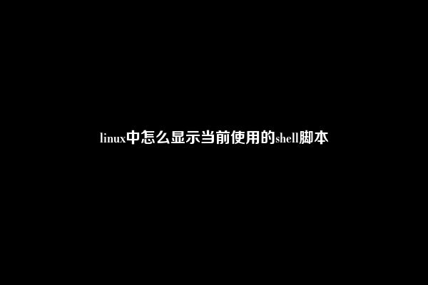 linux中怎么显示当前使用的shell脚本