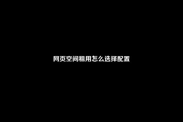 网页空间租用怎么选择配置