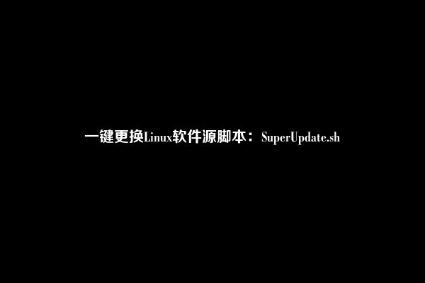 一键更换Linux软件源脚本：SuperUpdate.sh