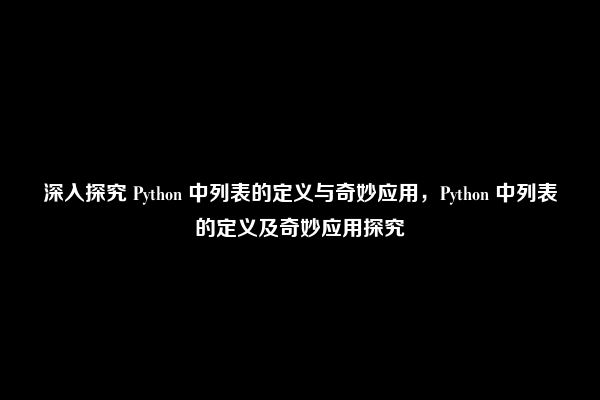 深入探究 Python 中列表的定义与奇妙应用，Python 中列表的定义及奇妙应用探究