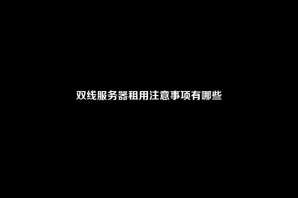 双线服务器租用注意事项有哪些