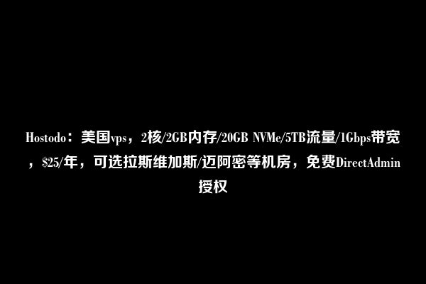 Hostodo：美国vps，2核/2GB内存/20GB NVMe/5TB流量/1Gbps带宽，$25/年，可选拉斯维加斯/迈阿密等机房，免费DirectAdmin授权