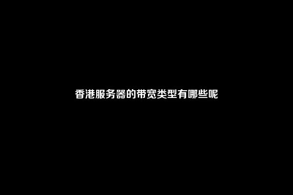 香港服务器的带宽类型有哪些呢