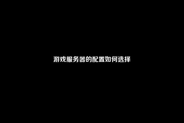 游戏服务器的配置如何选择