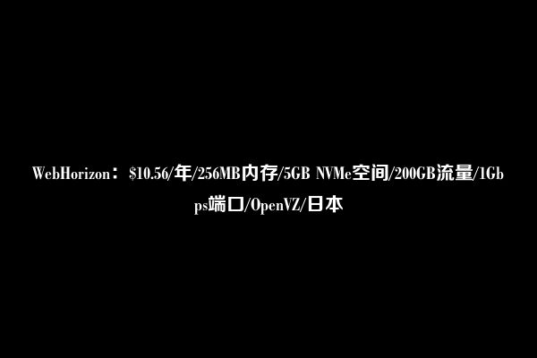 WebHorizon：$10.56/年/256MB内存/5GB NVMe空间/200GB流量/1Gbps端口/OpenVZ/日本