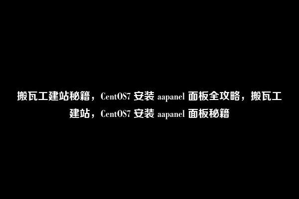 搬瓦工建站秘籍，CentOS7 安装 aapanel 面板全攻略，搬瓦工建站，CentOS7 安装 aapanel 面板秘籍