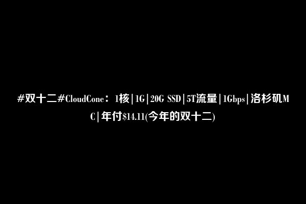 #双十二#CloudCone：1核|1G|20G SSD|5T流量|1Gbps|洛杉矶MC|年付$14.11(今年的双十二)