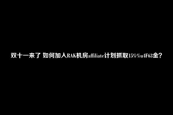 双十一来了 如何加入RAK机房affiliate计划抓取15%%u4F63金？