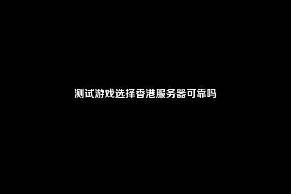 测试游戏选择香港服务器可靠吗