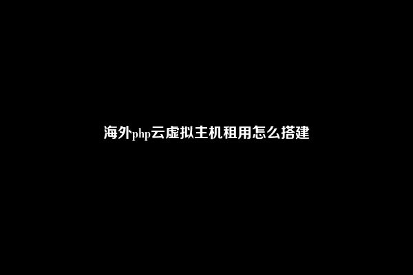 海外php云虚拟主机租用怎么搭建