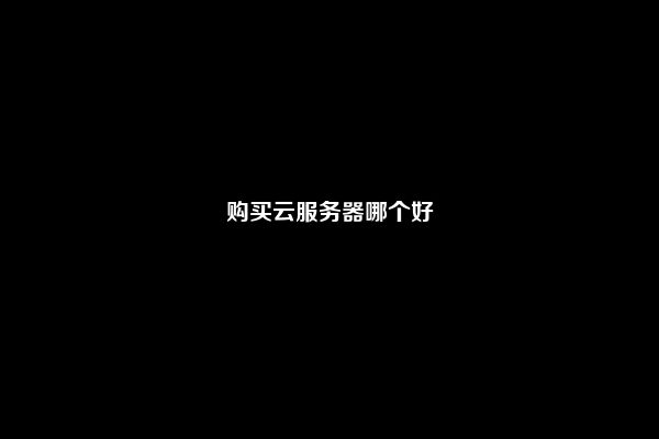 购买云服务器哪个好