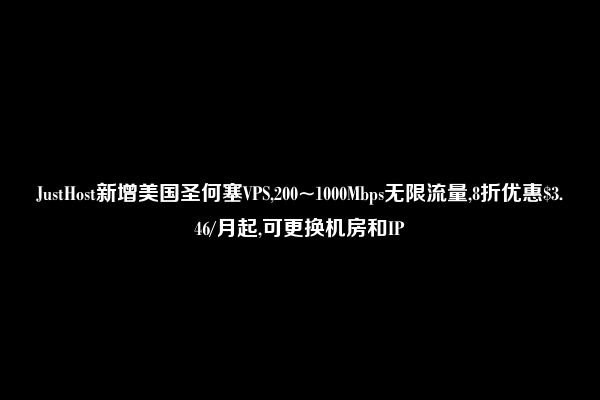 JustHost新增美国圣何塞VPS,200~1000Mbps无限流量,8折优惠$3.46/月起,可更换机房和IP