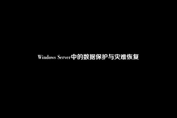 Windows Server中的数据保护与灾难恢复