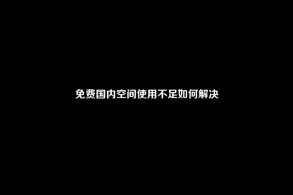 免费国内空间使用不足如何解决