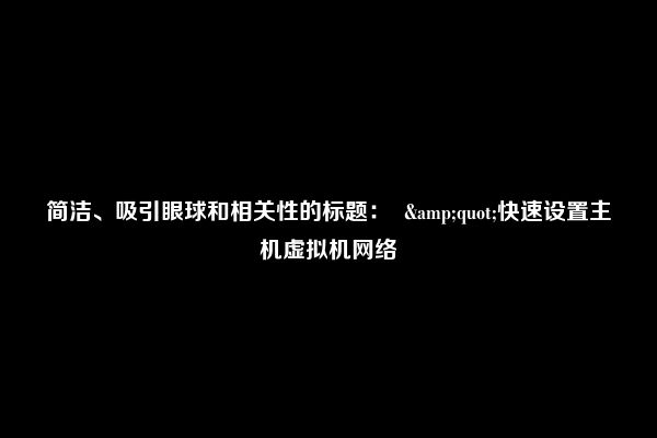 简洁、吸引眼球和相关性的标题：  &quot;快速设置主机虚拟机网络