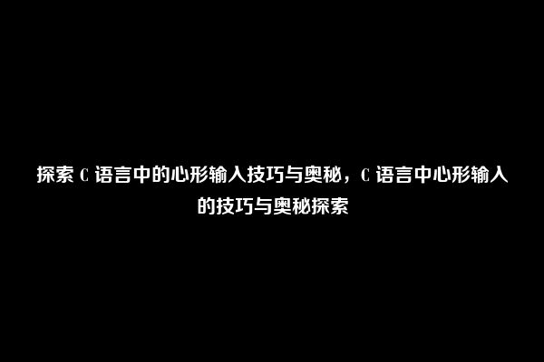 探索 C 语言中的心形输入技巧与奥秘，C 语言中心形输入的技巧与奥秘探索