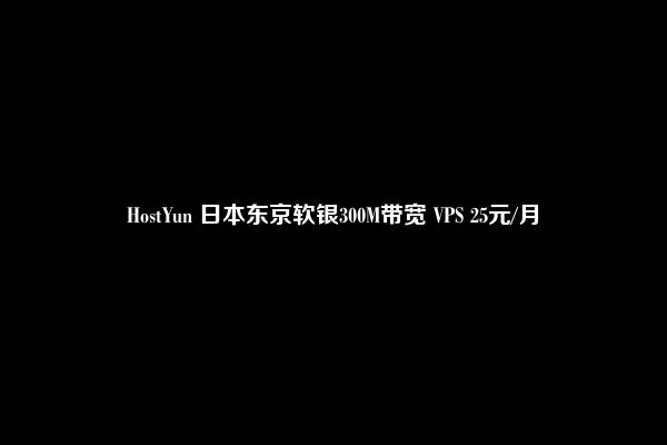 HostYun 日本东京软银300M带宽 VPS 25元/月