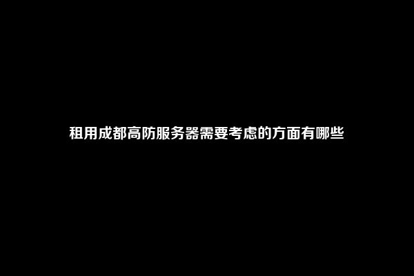 租用成都高防服务器需要考虑的方面有哪些