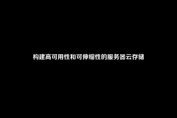 构建高可用性和可伸缩性的服务器云存储