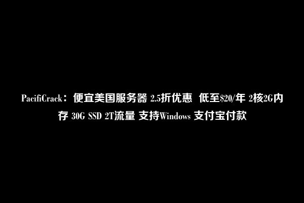 PacifiCrack：便宜美国服务器 2.5折优惠  低至$20/年 2核2G内存 30G SSD 2T流量 支持Windows 支付宝付款