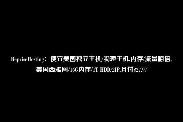 RepriseHosting：便宜美国独立主机/物理主机,内存/流量翻倍,美国西雅图/16G内存/1T HDD/2IP,月付$27.97