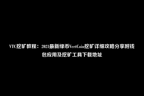 VTC挖矿教程：2021最新绿币VertCoin挖矿详细攻略分享附钱包应用及挖矿工具下载地址