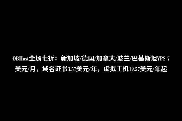 OBHost全场七折：新加坡/德国/加拿大/波兰/巴基斯坦VPS 7美元/月，域名证书3.57美元/年，虚拟主机19.57美元/年起